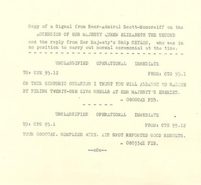Copies of signal from Rear-Admiral Scott-Moncreiff on accession of Queen Elizabeth II - "H.M.S. Ceylon" - Korea - 1953; 1/01/1953; 36309 Copies of signal from Rear-Admiral Scott-Moncreiff on accession of Queen Elizabeth II - "H.M.S. Ceylon" - Korea - 1953; 1/01/1953; 36309
