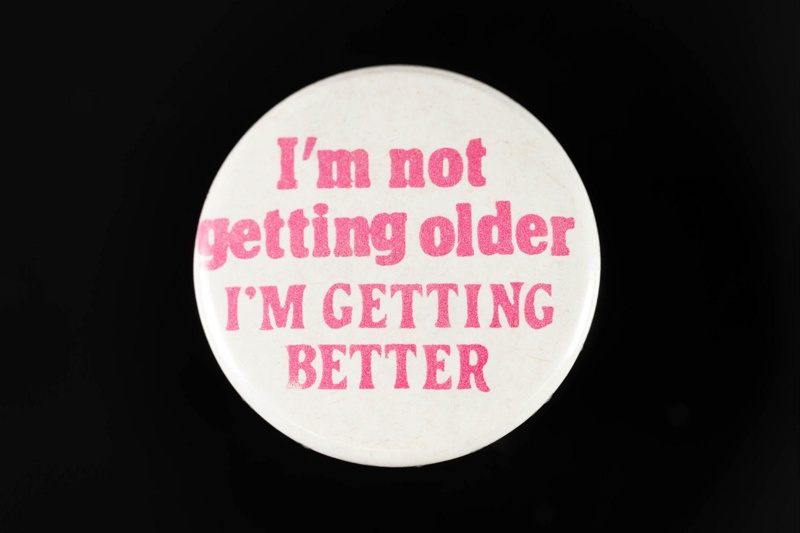 Badge, "I'm Not Getting older I'm Getting better"; 13_57_F1209 | eHive