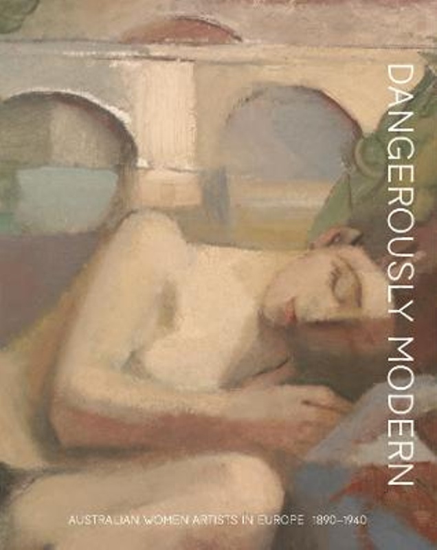 Dangerously Modern : Australian women artists in Europe 1890-1940 ...