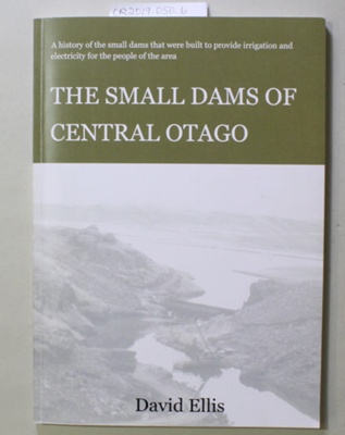 Book, THE SMALL DAMS OF CENTRAL OTAGO; David Ellis; 2009; 978-0-908960-53-8; CR2019.050.6