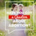 Booklet (front cover): Have You Got a Question About Abortion?; Life Canvass; c.2018; GWL-2018-59-2