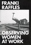 Publication cover: Franki Raffles: Observing Women At Work; 2017; 978-0-9567646-6-9; GWL-2017-56