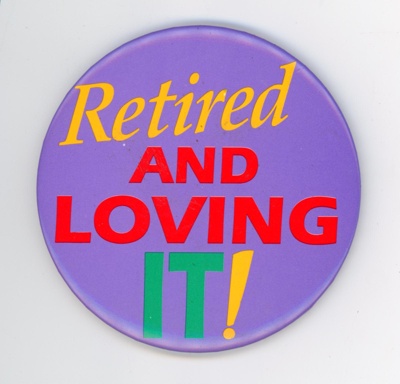 GWL-2015-112-43: Badge: Retired and Loving It! GWL-2015-112-43: Badge: Retired and Loving It!