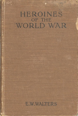 Front cover: Heroines of the World War; Walters, E.W.; 1916-19; GWL-2025-81-3