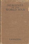 Front cover: Heroines of the World War; Walters, E.W.; 1916-19; GWL-2025-81-3