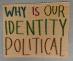 Placard: Why Is Our Identity Political; 2023; GWL-2023-57-9
