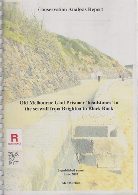 Old Melbourne Gaol prisoner headstones in the seawall from Brighton to Black Rock : conservation analysis report; Mitchell, Mel; 2003; B0724